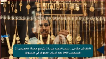 انخفاض مفاجئ.. سعر الذهب عيار 21 يتراجع مجددًا الخميس 21 أغسطس 2025 بعد تذبذب ملحوظ في الأسواق